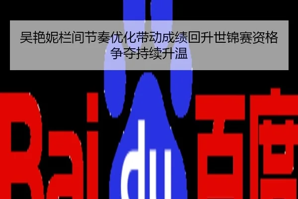吴艳妮栏间节奏优化带动成绩回升世锦赛资格争夺持续升温