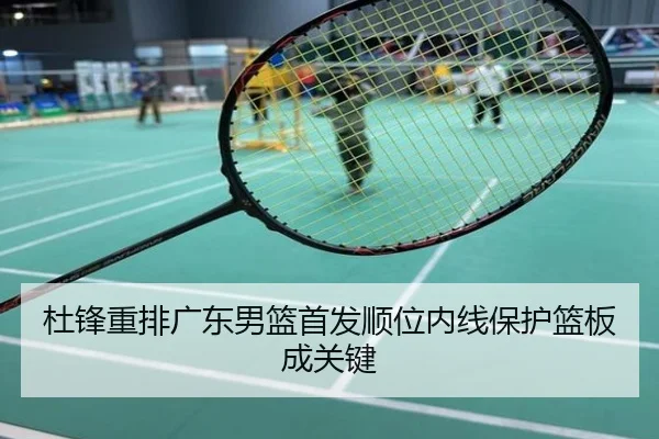杜锋重排广东男篮首发顺位内线保护篮板成关键