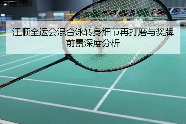 汪顺全运会混合泳转身细节再打磨与奖牌前景深度分析