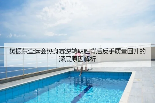 樊振东全运会热身赛逆转取胜背后反手质量回升的深层原因解析